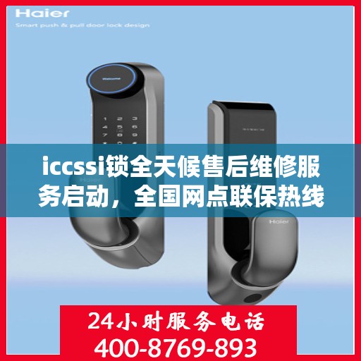 iccssi锁全天候售后维修服务启动，全国网点联保热线400服务指南