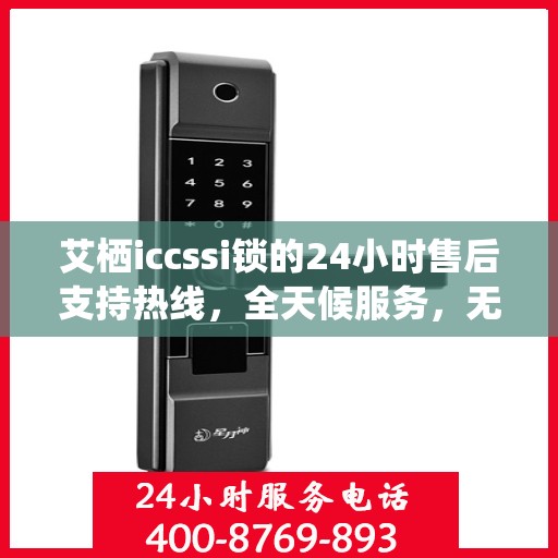 艾栖iccssi锁的24小时售后支持热线，全天候服务，无忧保障您的安全锁事宜