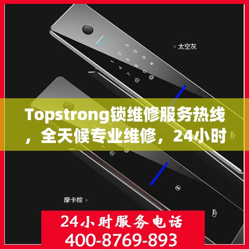Topstrong锁维修服务热线，全天候专业维修，24小时不打烊！
