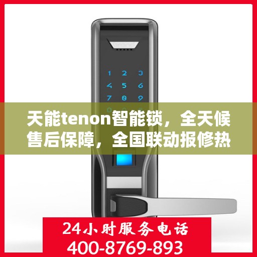 天能tenon智能锁，全天候售后保障，全国联动报修热线400服务启动