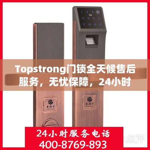Topstrong门锁全天候售后服务，无忧保障，24小时贴心服务