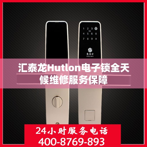 汇泰龙Hutlon电子锁全天候维修服务保障