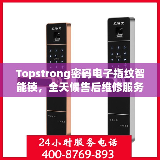 Topstrong密码电子指纹智能锁，全天候售后维修服务，全国联保400电话一键解决