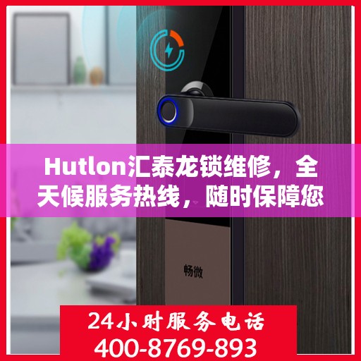 Hutlon汇泰龙锁维修，全天候服务热线，随时保障您的安全锁事无忧