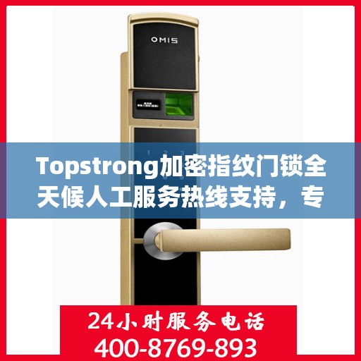 Topstrong加密指纹门锁全天候人工服务热线支持，专业解答与售后无忧
