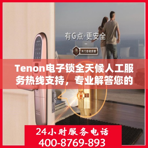 Tenon电子锁全天候人工服务热线支持，专业解答您的疑问