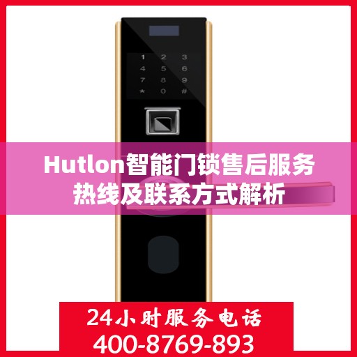 Hutlon智能门锁售后服务热线及联系方式解析