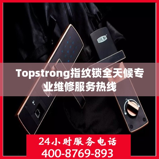 Topstrong指纹锁全天候专业维修服务热线