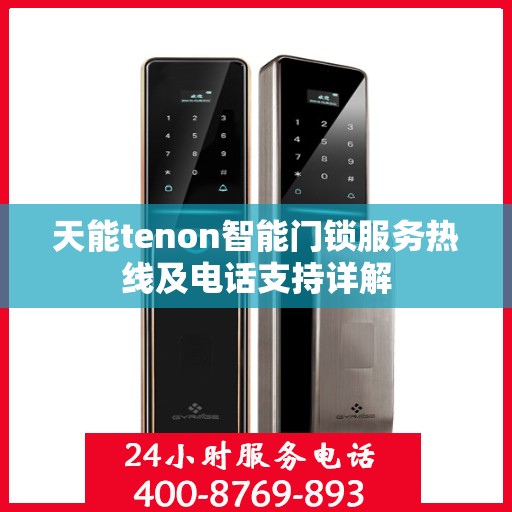天能tenon智能门锁服务热线及电话支持详解