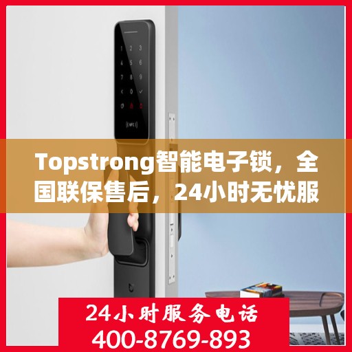 Topstrong智能电子锁，全国联保售后，24小时无忧服务热线，一键报修400热线