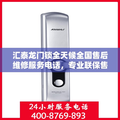 汇泰龙门锁全天候全国售后维修服务电话，专业联保售后无忧