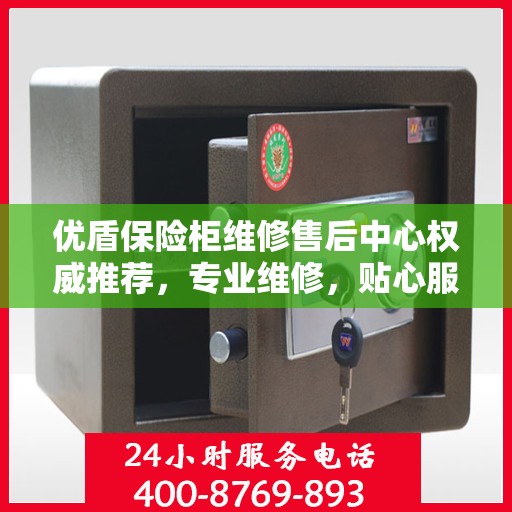 优盾保险柜维修售后中心权威推荐，专业维修，贴心服务