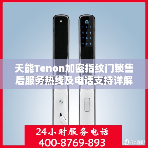 天能Tenon加密指纹门锁售后服务热线及电话支持详解