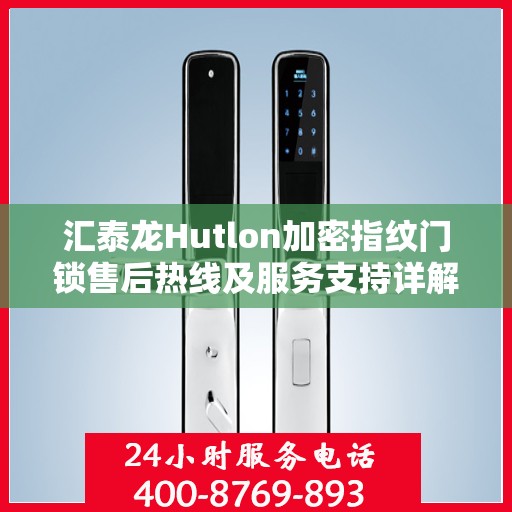 汇泰龙Hutlon加密指纹门锁售后热线及服务支持详解