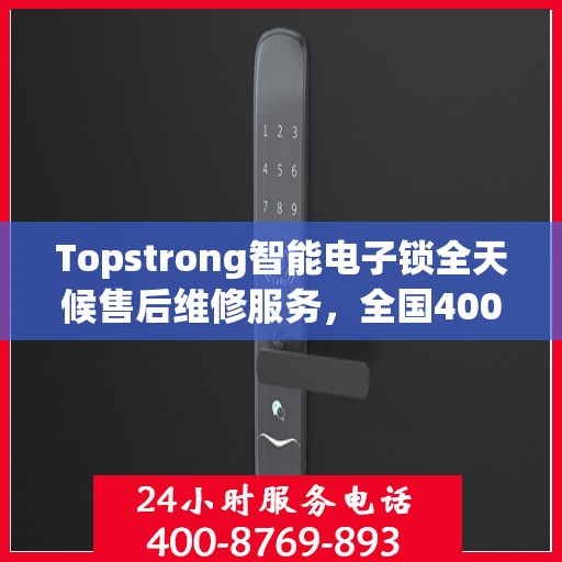 Topstrong智能电子锁全天候售后维修服务，全国400热线，24小时联保维修保障