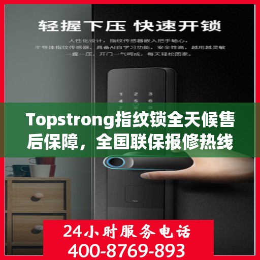 Topstrong指纹锁全天候售后保障，全国联保报修热线与贴心服务