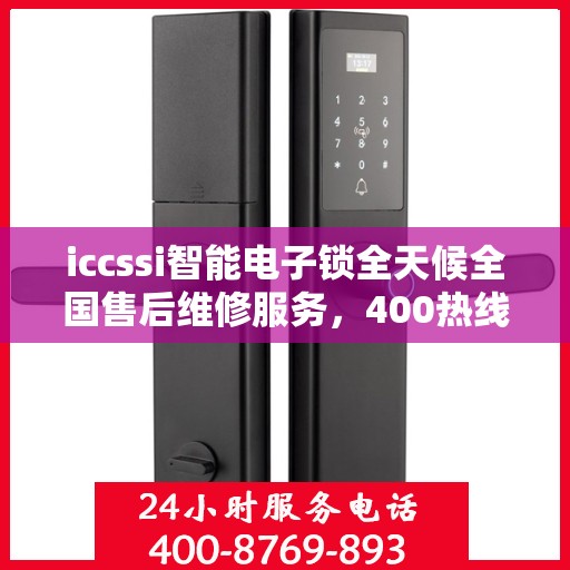 iccssi智能电子锁全天候全国售后维修服务，400热线保障无忧联保维修