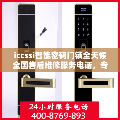 iccssi智能密码门锁全天候全国售后维修服务电话，专业联保保障无忧