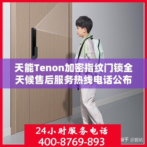 天能Tenon加密指纹门锁全天候售后服务热线电话公布！