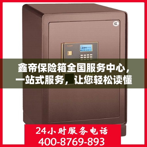 鑫帝保险箱全国服务中心，一站式服务，让您轻松读懂保险箱售后全攻略