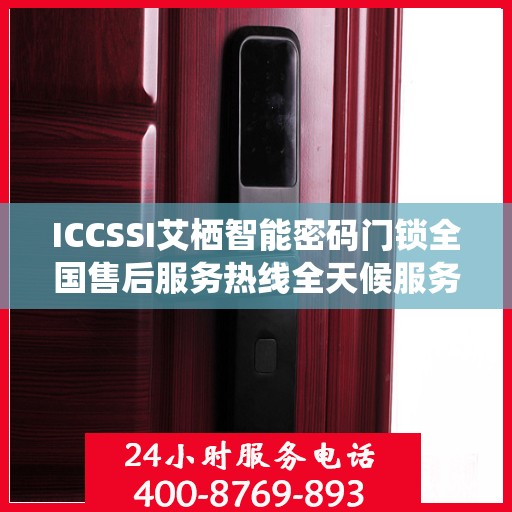 ICCSSI艾栖智能密码门锁全国售后服务热线全天候服务指南