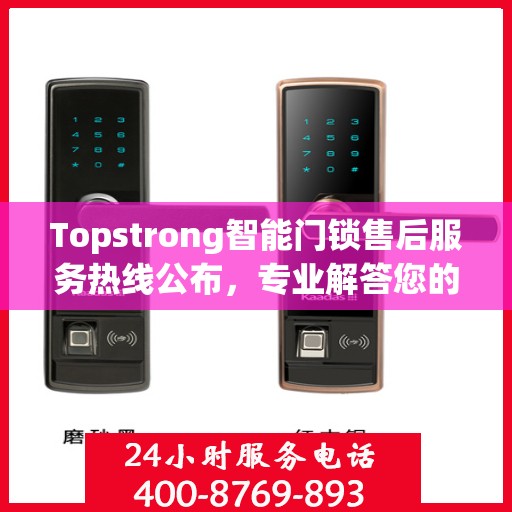 Topstrong智能门锁售后服务热线公布，专业解答您的疑问！