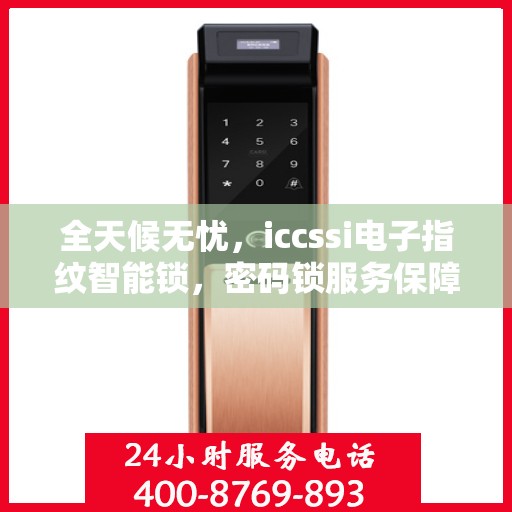 全天候无忧，iccssi电子指纹智能锁，密码锁服务保障全天候售后支持