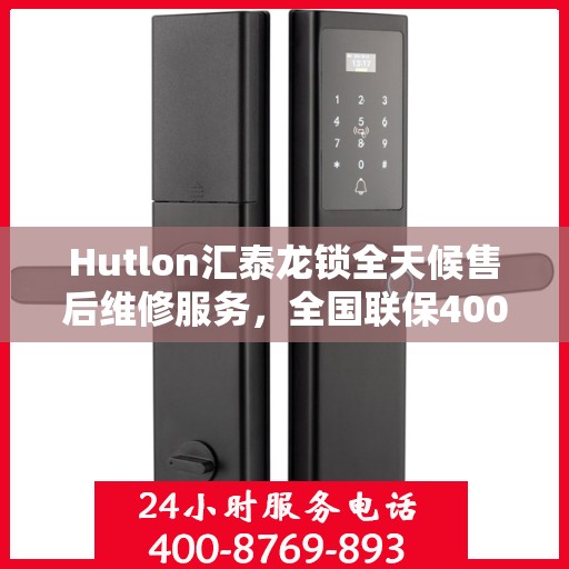 Hutlon汇泰龙锁全天候售后维修服务，全国联保400电话一键解决烦恼