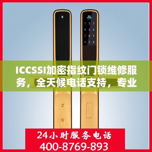 ICCSSI加密指纹门锁维修服务，全天候电话支持，专业维修保障安全