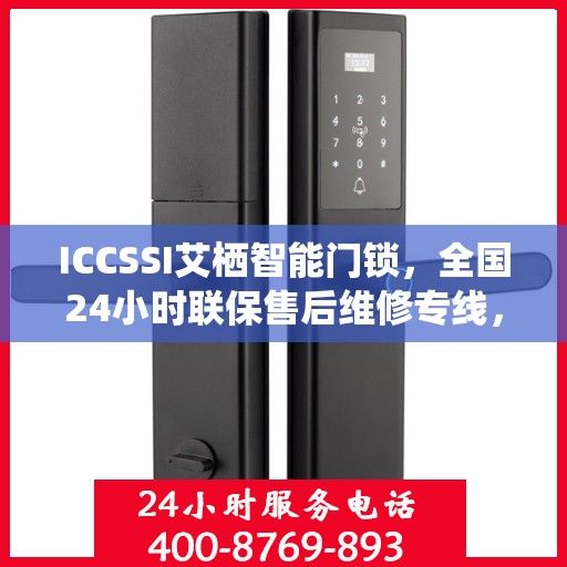 ICCSSI艾栖智能门锁，全国24小时联保售后维修专线，专业守护您的安全锁事无忧