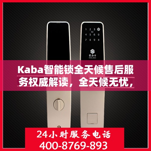 Kaba智能锁全天候售后服务权威解读，全天候无忧，专业保障您的安全之选