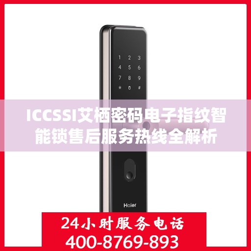 ICCSSI艾栖密码电子指纹智能锁售后服务热线全解析