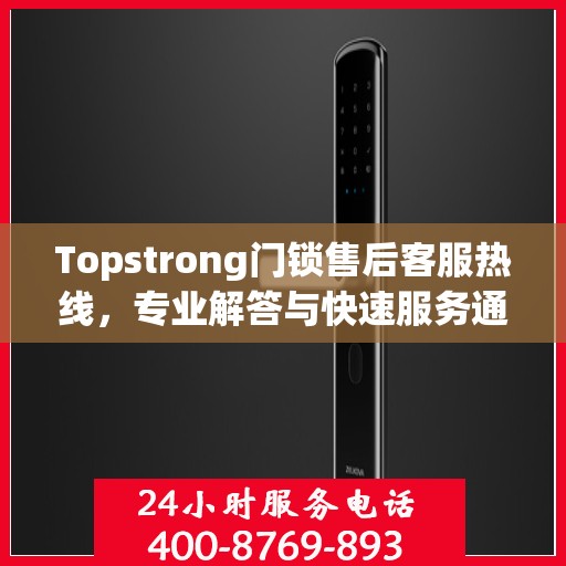 Topstrong门锁售后客服热线，专业解答与快速服务通道