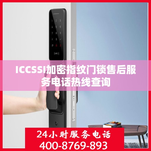 ICCSSI加密指纹门锁售后服务电话热线查询