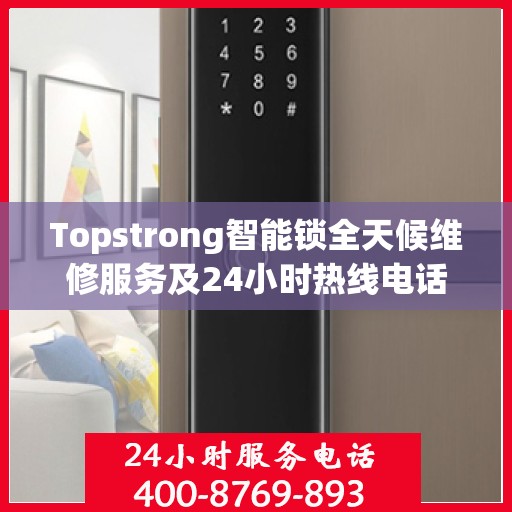 Topstrong智能锁全天候维修服务及24小时热线电话