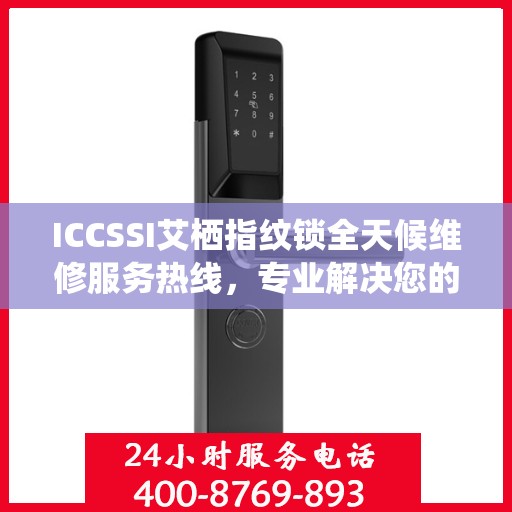 ICCSSI艾栖指纹锁全天候维修服务热线，专业解决您的锁事困扰