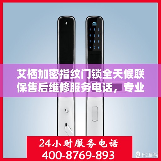 艾栖加密指纹门锁全天候联保售后维修服务电话，专业解决您的锁事无忧