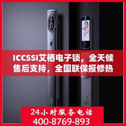 ICCSSI艾栖电子锁，全天候售后支持，全国联保报修热线400热线助力无忧体验