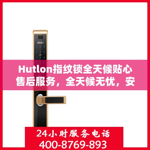 Hutlon指纹锁全天候贴心售后服务，全天候无忧，安全有保障