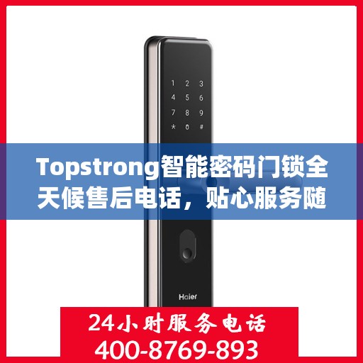 Topstrong智能密码门锁全天候售后电话，贴心服务随时在线