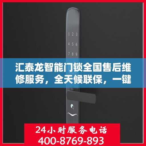 汇泰龙智能门锁全国售后维修服务，全天候联保，一键电话无忧保障