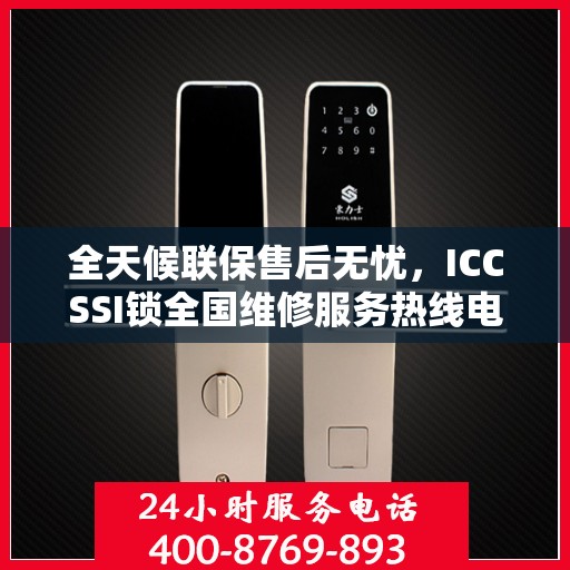 全天候联保售后无忧，ICCSSI锁全国维修服务热线电话