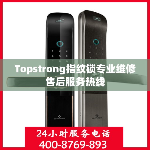 Topstrong指纹锁专业维修售后服务热线