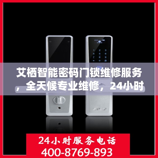 艾栖智能密码门锁维修服务，全天候专业维修，24小时服务热线随时为您解答