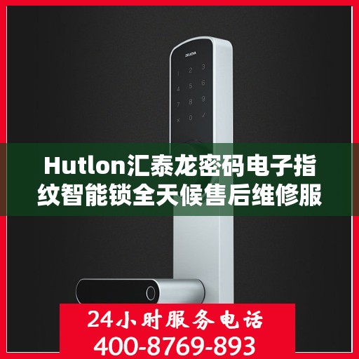 Hutlon汇泰龙密码电子指纹智能锁全天候售后维修服务及全国400联保热线