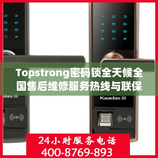 Topstrong密码锁全天候全国售后维修服务热线与联保保障
