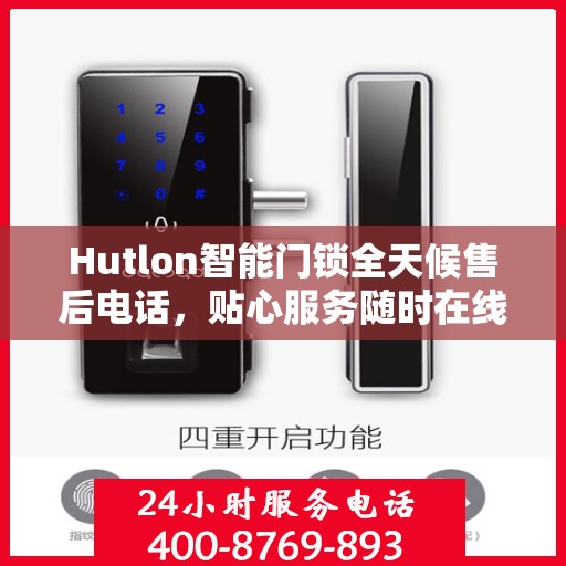 Hutlon智能门锁全天候售后电话，贴心服务随时在线