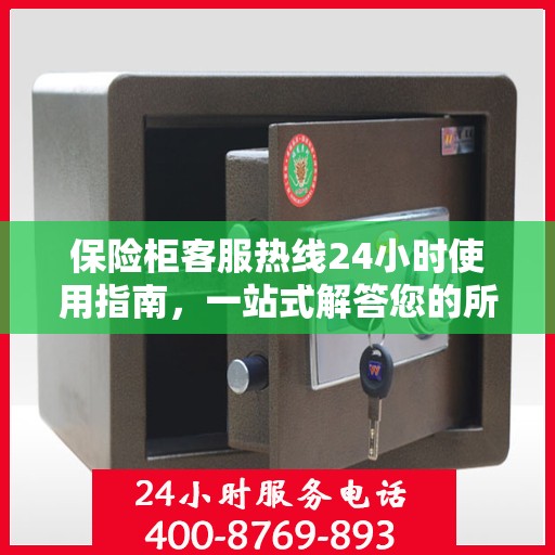 保险柜客服热线24小时使用指南，一站式解答您的所有疑问