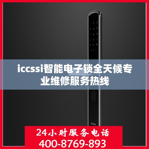 iccssi智能电子锁全天候专业维修服务热线