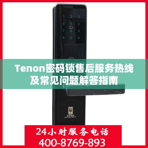 Tenon密码锁售后服务热线及常见问题解答指南